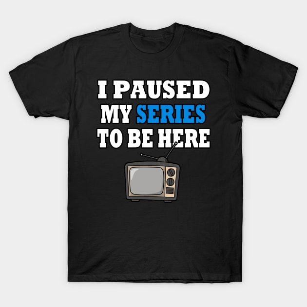 I Paused My TV Series To Be Here T-Shirt by Rare Aesthetic